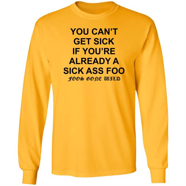 You Can't Get Sick If You're Already A Sick Ass Foo Shirt Hoodie Sweatshirt You Can't Get Sick If You're Already A Sick Ass Foo Shirt Hoodie Sweatshirt