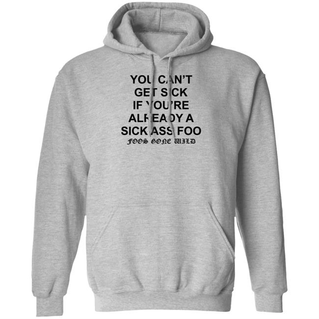 You Can't Get Sick If You're Already A Sick Ass Foo Shirt Hoodie Sweatshirt You Can't Get Sick If You're Already A Sick Ass Foo Shirt Hoodie Sweatshirt