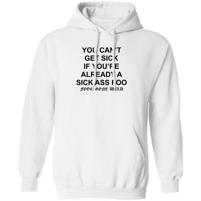 You Can't Get Sick If You're Already A Sick Ass Foo Shirt Hoodie Sweatshirt You Can't Get Sick If You're Already A Sick Ass Foo Shirt Hoodie Sweatshirt