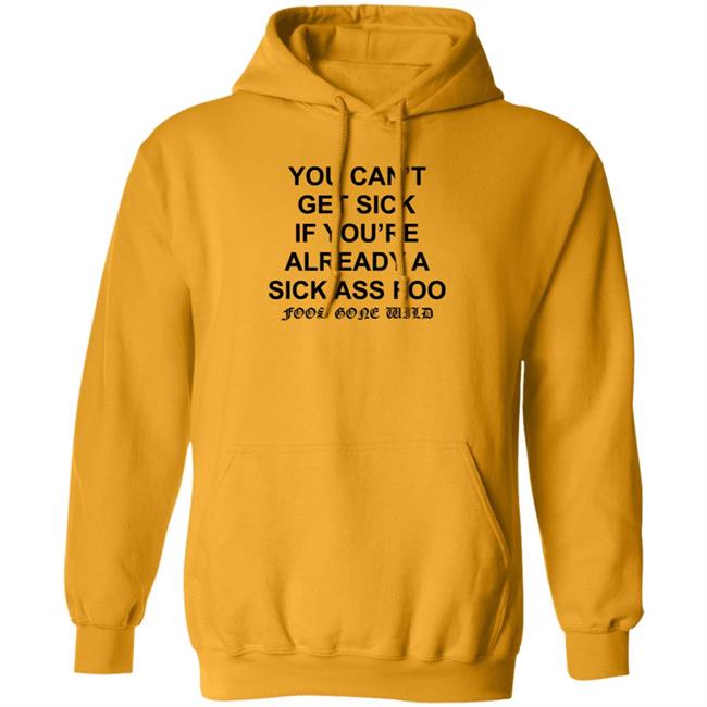 You Can't Get Sick If You're Already A Sick Ass Foo Shirt Hoodie Sweatshirt You Can't Get Sick If You're Already A Sick Ass Foo Shirt Hoodie Sweatshirt