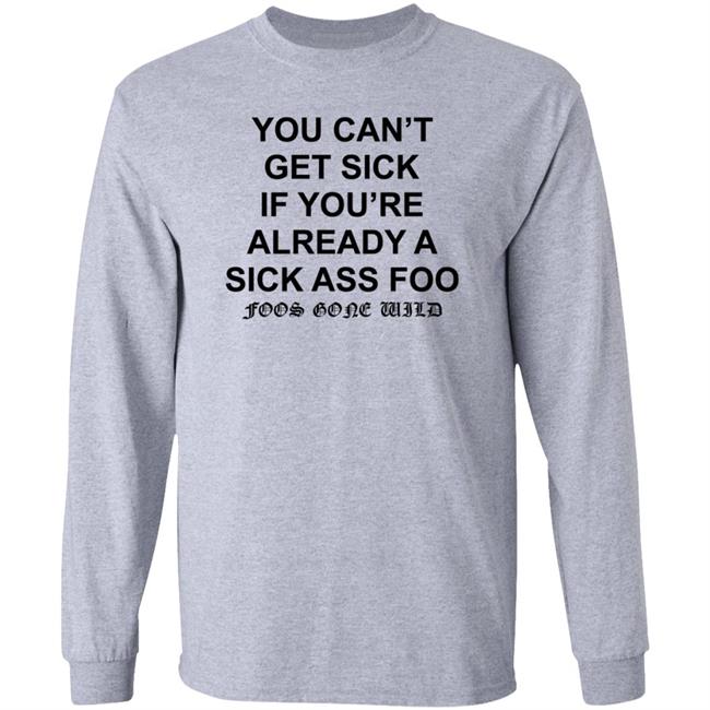 You Can't Get Sick If You're Already A Sick Ass Foo Shirt Hoodie Sweatshirt You Can't Get Sick If You're Already A Sick Ass Foo Shirt Hoodie Sweatshirt