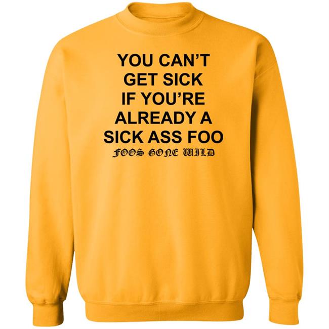 You Can't Get Sick If You're Already A Sick Ass Foo Shirt Hoodie Sweatshirt You Can't Get Sick If You're Already A Sick Ass Foo Shirt Hoodie Sweatshirt