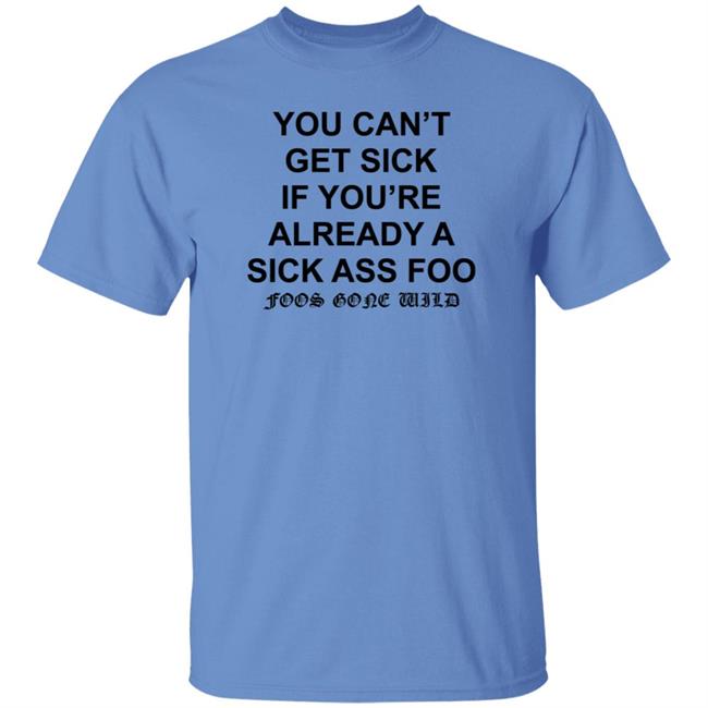 You Can't Get Sick If You're Already A Sick Ass Foo Shirt Hoodie Sweatshirt You Can't Get Sick If You're Already A Sick Ass Foo Shirt Hoodie Sweatshirt