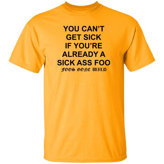 You Can't Get Sick If You're Already A Sick Ass Foo Shirt Hoodie Sweatshirt You Can't Get Sick If You're Already A Sick Ass Foo Shirt Hoodie Sweatshirt