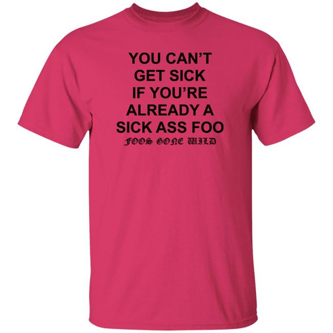 You Can't Get Sick If You're Already A Sick Ass Foo Shirt Hoodie Sweatshirt You Can't Get Sick If You're Already A Sick Ass Foo Shirt Hoodie Sweatshirt