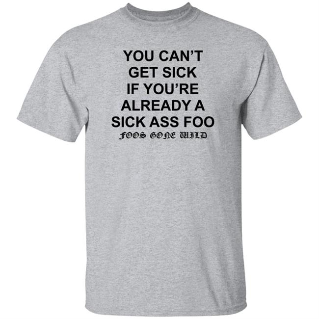 You Can't Get Sick If You're Already A Sick Ass Foo Shirt Hoodie Sweatshirt You Can't Get Sick If You're Already A Sick Ass Foo Shirt Hoodie Sweatshirt
