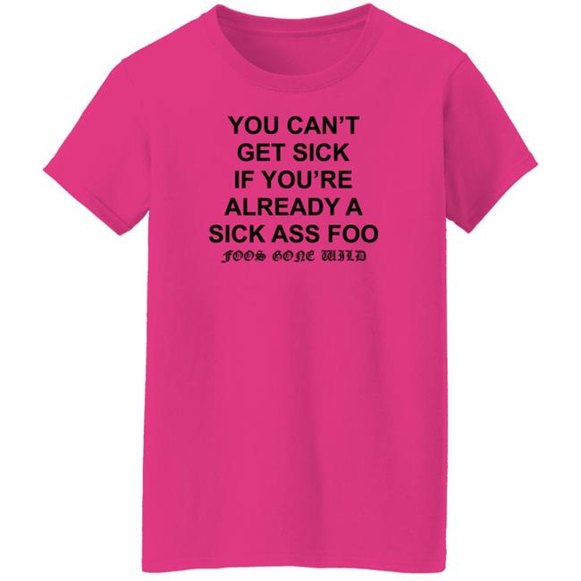 You Can't Get Sick If You're Already A Sick Ass Foo Shirt Hoodie Sweatshirt You Can't Get Sick If You're Already A Sick Ass Foo Shirt Hoodie Sweatshirt