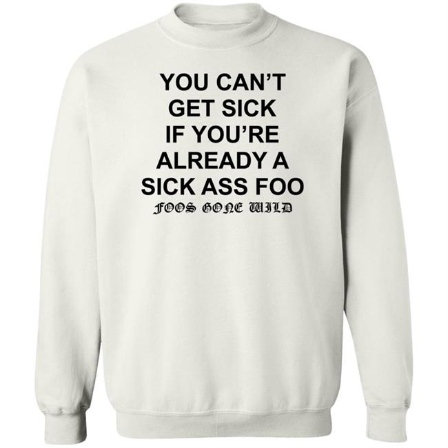 You Can't Get Sick If You're Already A Sick Ass Foo Shirt Hoodie Sweatshirt You Can't Get Sick If You're Already A Sick Ass Foo Shirt Hoodie Sweatshirt