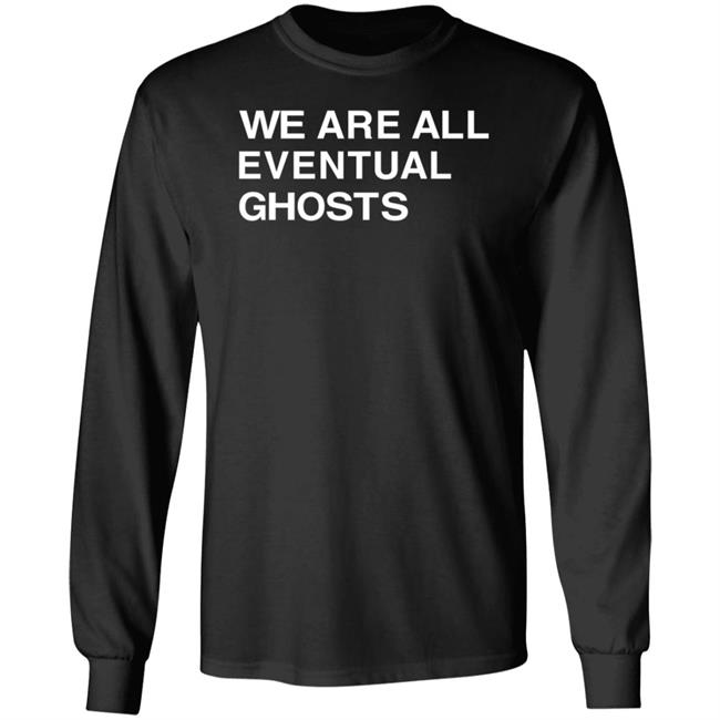 We Are All Eventual Ghosts Shirt Hoodie Sweatshirt