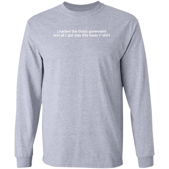 I Hacked The Dutch Government And All I Got Was This Lousy Shirt Hoodie Sweatshirt