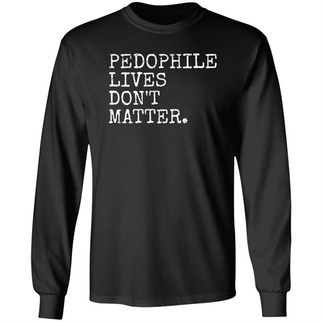 Pedophile Lives Don’t Matter Shirt Hoodie Sweatshirt Lawless