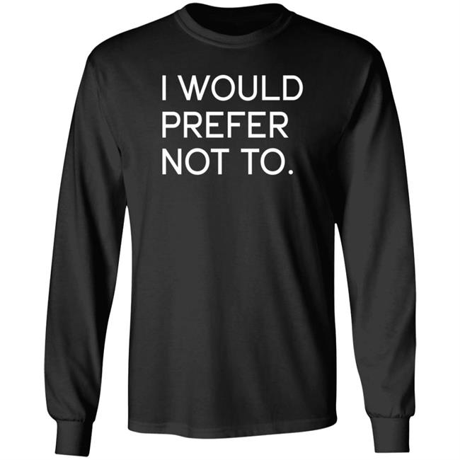 I Would Prefer Not To Shirt Hoodie Sweatshirt Writers Doing Normal Shit