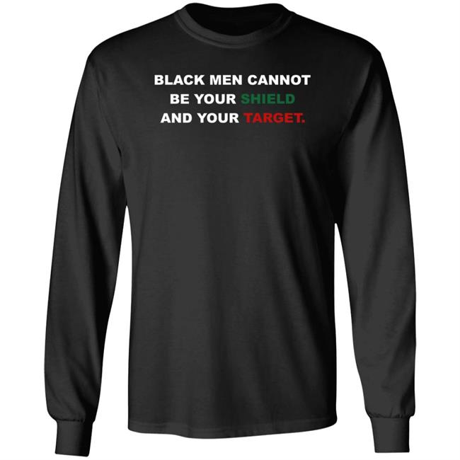 Black Men Cannot Be Your Shield And Your Target Shirt Hoodie Sweatshirt Signedablackman Merch