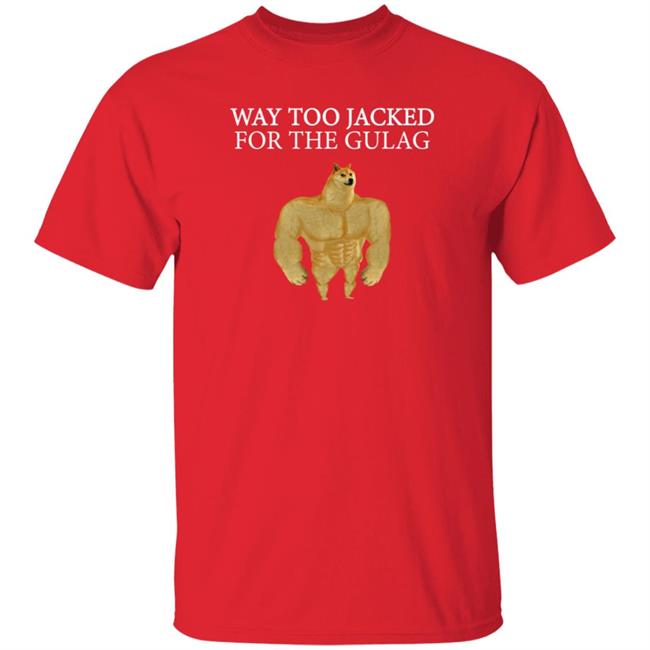 Way Too Jacked For The Gulag Shirt Dreamrare Merch Way Too Jacked For The Gulag Shirt Dreamrare Merch