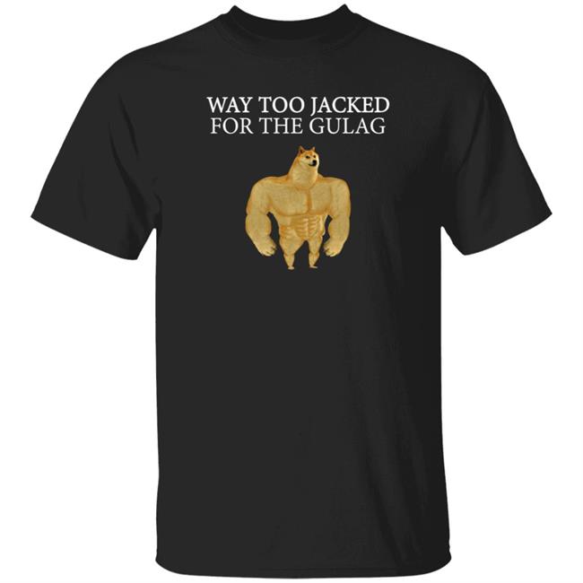 Way Too Jacked For The Gulag Shirt Dreamrare Merch Way Too Jacked For The Gulag Shirt Dreamrare Merch