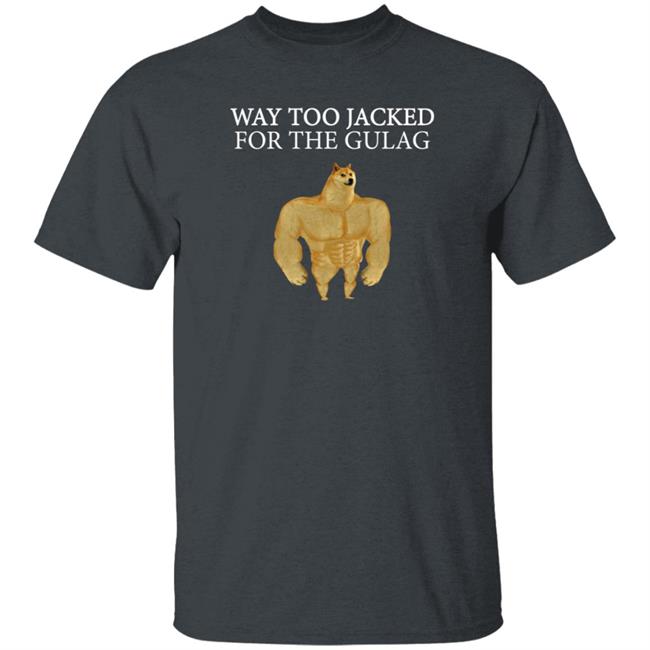 Way Too Jacked For The Gulag Shirt Dreamrare Merch Way Too Jacked For The Gulag Shirt Dreamrare Merch