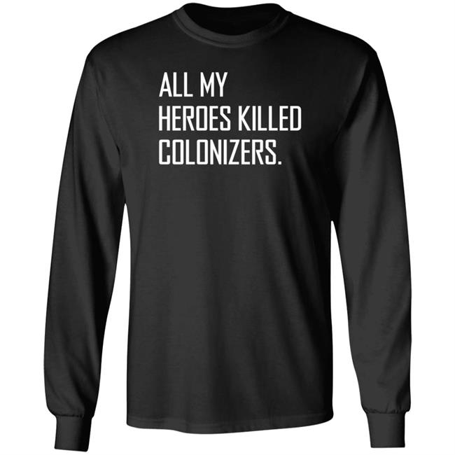 All My Heroes Killed Colonizers Shirt Hoodie Sweatshirt