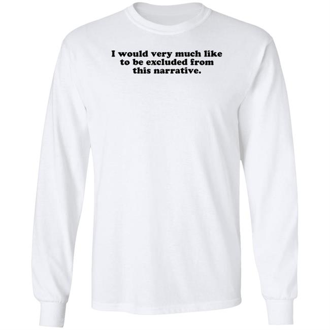I Would Very Much Like To Be Excluded From This Narrative Shirt Jeff Watters I Would Very Much Like To Be Excluded From This Narrative Shirt Jeff Watters