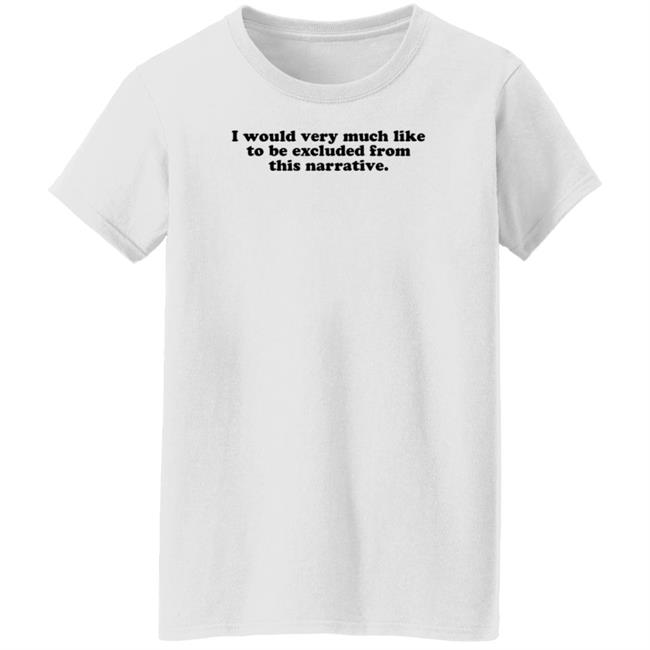 I Would Very Much Like To Be Excluded From This Narrative Shirt Jeff Watters I Would Very Much Like To Be Excluded From This Narrative Shirt Jeff Watters