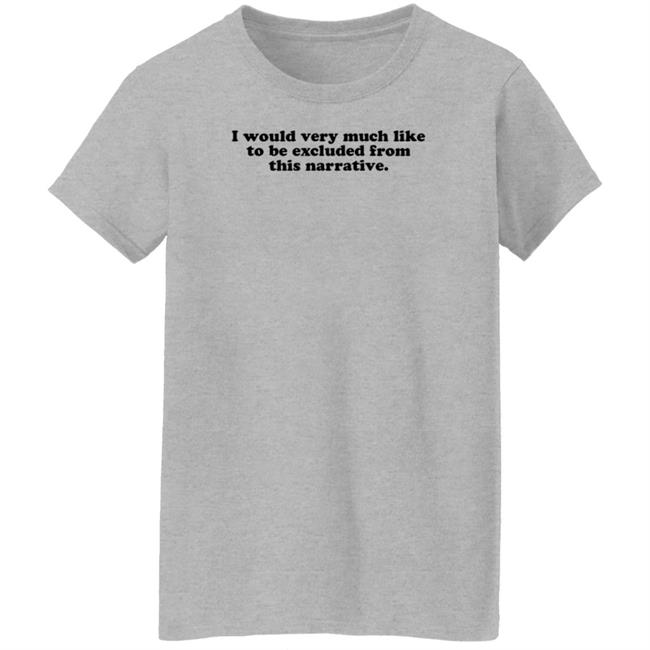 I Would Very Much Like To Be Excluded From This Narrative Shirt Jeff Watters I Would Very Much Like To Be Excluded From This Narrative Shirt Jeff Watters