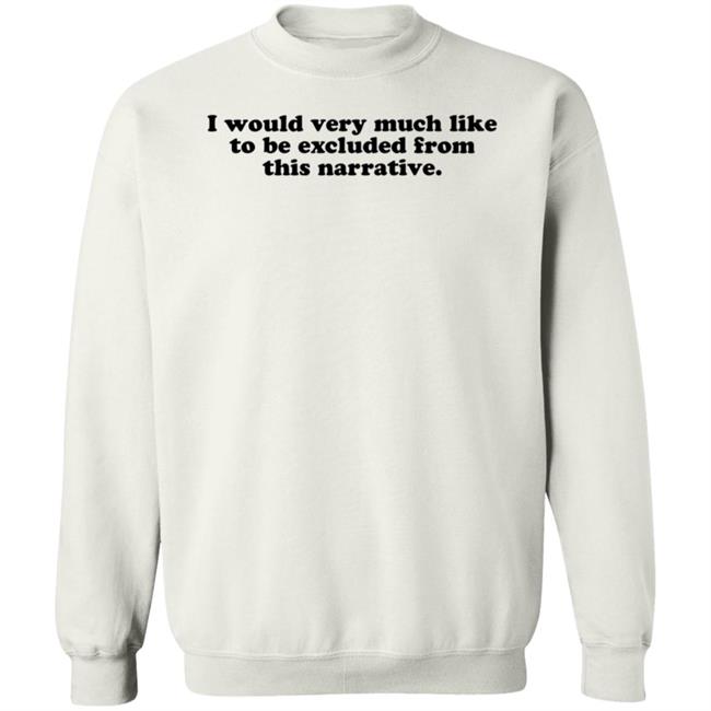 I Would Very Much Like To Be Excluded From This Narrative Shirt Jeff Watters I Would Very Much Like To Be Excluded From This Narrative Shirt Jeff Watters