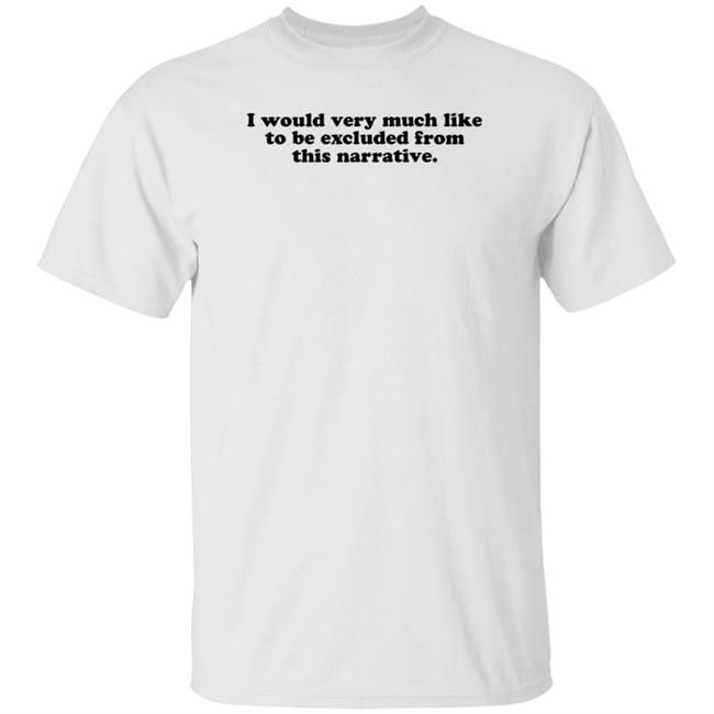 I Would Very Much Like To Be Excluded From This Narrative Shirt Jeff Watters I Would Very Much Like To Be Excluded From This Narrative Shirt Jeff Watters