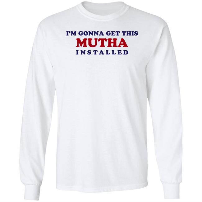 I'm Gonna Get This Mutha Installed Shirt Hoodie Sweatshirt I'm Gonna Get This Mutha Installed Shirt Hoodie Sweatshirt