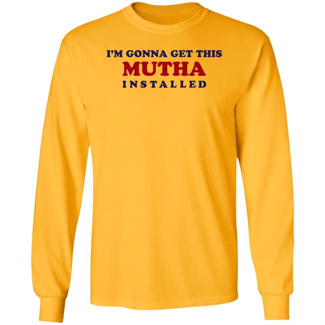 I'm Gonna Get This Mutha Installed Shirt Hoodie Sweatshirt I'm Gonna Get This Mutha Installed Shirt Hoodie Sweatshirt