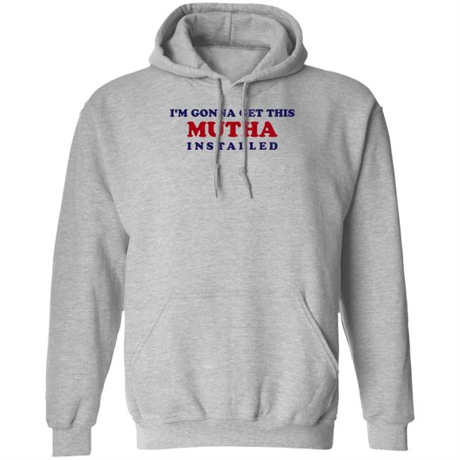 I'm Gonna Get This Mutha Installed Shirt Hoodie Sweatshirt I'm Gonna Get This Mutha Installed Shirt Hoodie Sweatshirt