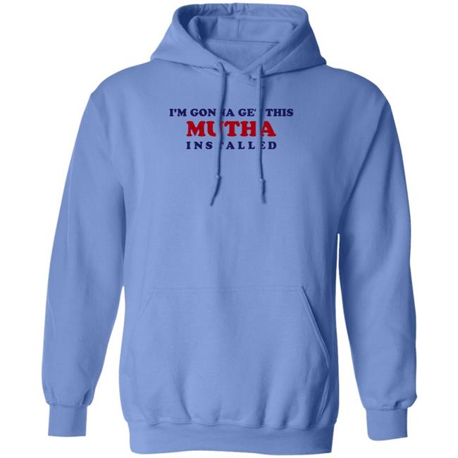 I'm Gonna Get This Mutha Installed Shirt Hoodie Sweatshirt I'm Gonna Get This Mutha Installed Shirt Hoodie Sweatshirt