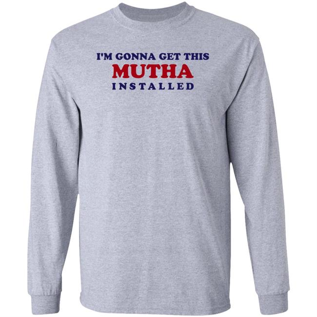 I'm Gonna Get This Mutha Installed Shirt Hoodie Sweatshirt I'm Gonna Get This Mutha Installed Shirt Hoodie Sweatshirt