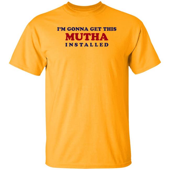 I'm Gonna Get This Mutha Installed Shirt Hoodie Sweatshirt I'm Gonna Get This Mutha Installed Shirt Hoodie Sweatshirt