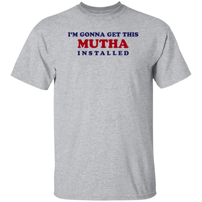 I'm Gonna Get This Mutha Installed Shirt Hoodie Sweatshirt I'm Gonna Get This Mutha Installed Shirt Hoodie Sweatshirt