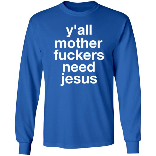 Y'all Mother Fuckers Need Jesus Shirt Hoodie Sweatshirt Y'all Mother Fuckers Need Jesus Shirt Hoodie Sweatshirt