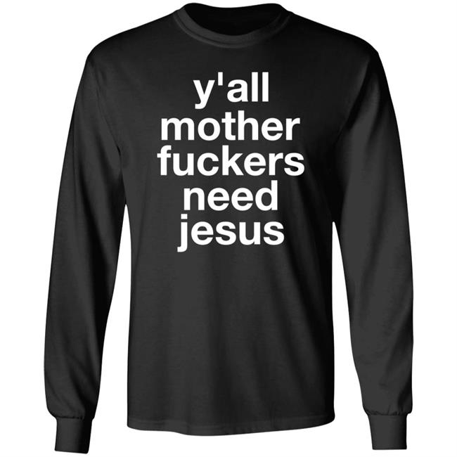 Y'all Mother Fuckers Need Jesus Shirt Hoodie Sweatshirt
