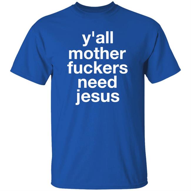 Y'all Mother Fuckers Need Jesus Shirt Hoodie Sweatshirt Y'all Mother Fuckers Need Jesus Shirt Hoodie Sweatshirt