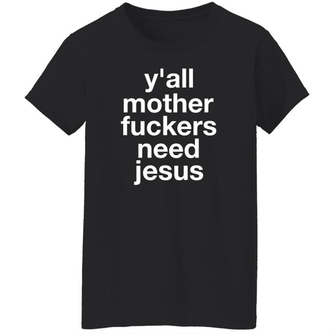 Y'all Mother Fuckers Need Jesus Shirt Hoodie Sweatshirt Y'all Mother Fuckers Need Jesus Shirt Hoodie Sweatshirt