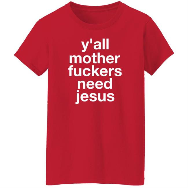 Y'all Mother Fuckers Need Jesus Shirt Hoodie Sweatshirt Y'all Mother Fuckers Need Jesus Shirt Hoodie Sweatshirt