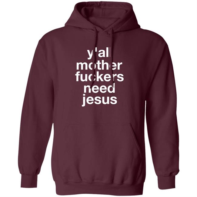 Y'all Mother Fuckers Need Jesus Shirt Hoodie Sweatshirt Y'all Mother Fuckers Need Jesus Shirt Hoodie Sweatshirt