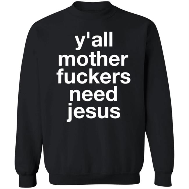 Y'all Mother Fuckers Need Jesus Shirt Hoodie Sweatshirt Y'all Mother Fuckers Need Jesus Shirt Hoodie Sweatshirt