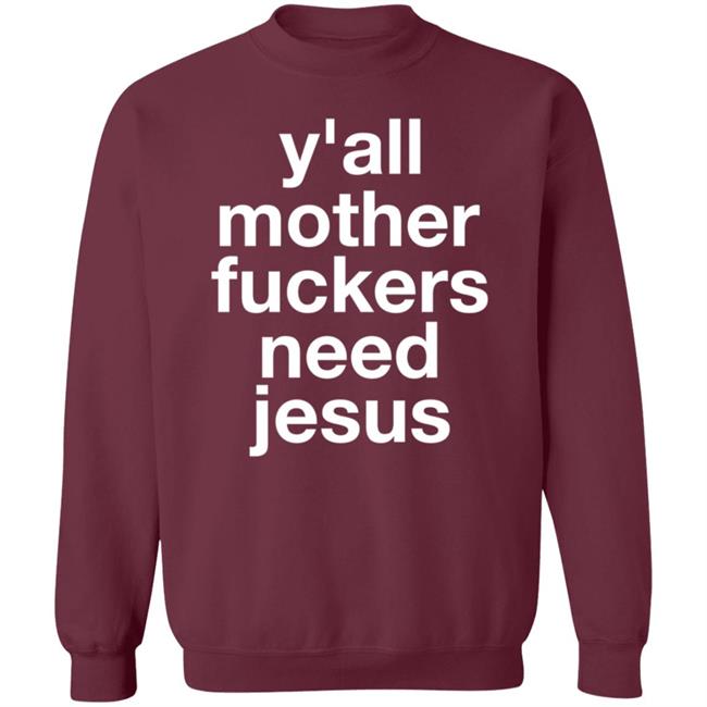 Y'all Mother Fuckers Need Jesus Shirt Hoodie Sweatshirt Y'all Mother Fuckers Need Jesus Shirt Hoodie Sweatshirt