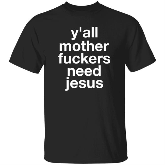Y'all Mother Fuckers Need Jesus Shirt Hoodie Sweatshirt Y'all Mother Fuckers Need Jesus Shirt Hoodie Sweatshirt