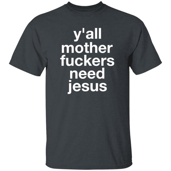 Y'all Mother Fuckers Need Jesus Shirt Hoodie Sweatshirt Y'all Mother Fuckers Need Jesus Shirt Hoodie Sweatshirt