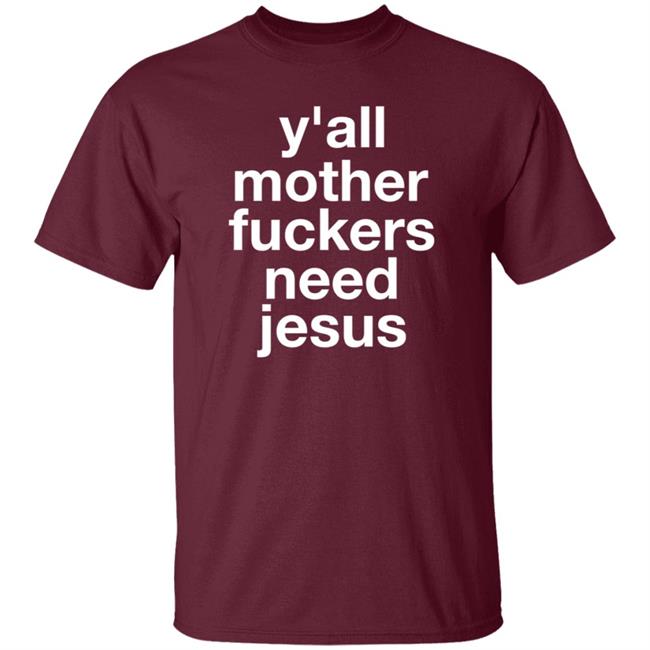 Y'all Mother Fuckers Need Jesus Shirt Hoodie Sweatshirt Y'all Mother Fuckers Need Jesus Shirt Hoodie Sweatshirt