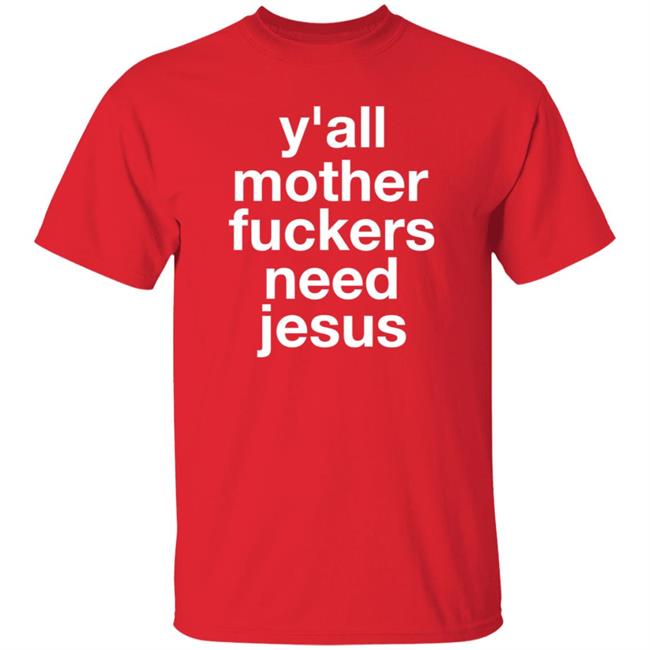 Y'all Mother Fuckers Need Jesus Shirt Hoodie Sweatshirt Y'all Mother Fuckers Need Jesus Shirt Hoodie Sweatshirt
