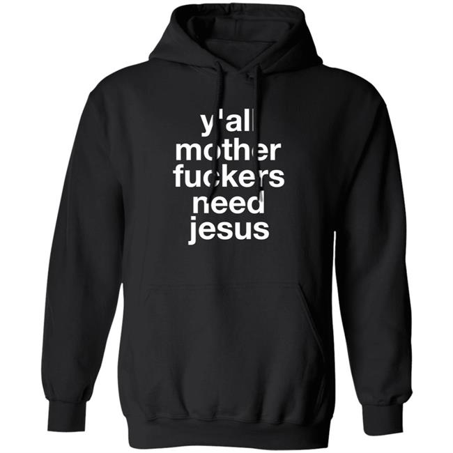 Y'all Mother Fuckers Need Jesus Shirt Hoodie Sweatshirt Y'all Mother Fuckers Need Jesus Shirt Hoodie Sweatshirt