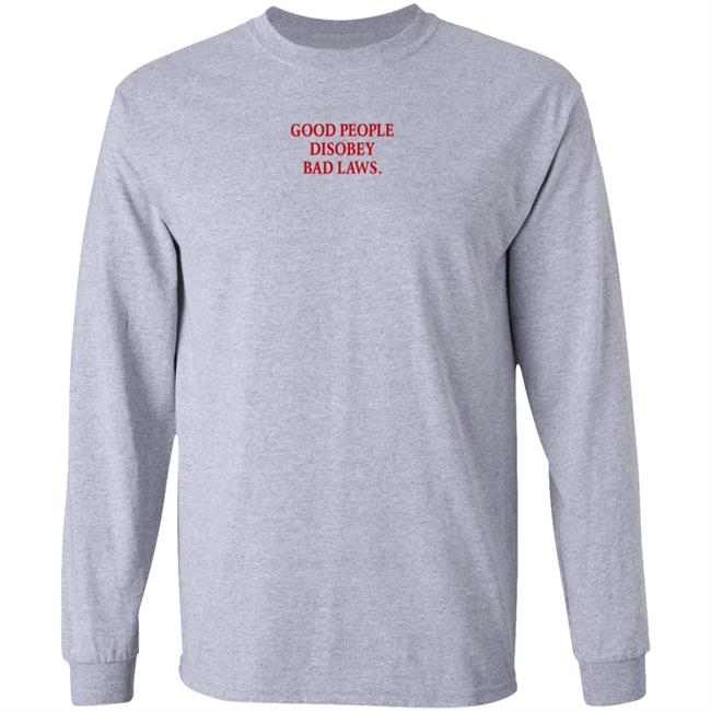 Good People Disobey Bad Laws Shirt Hoodie Sweatshirt