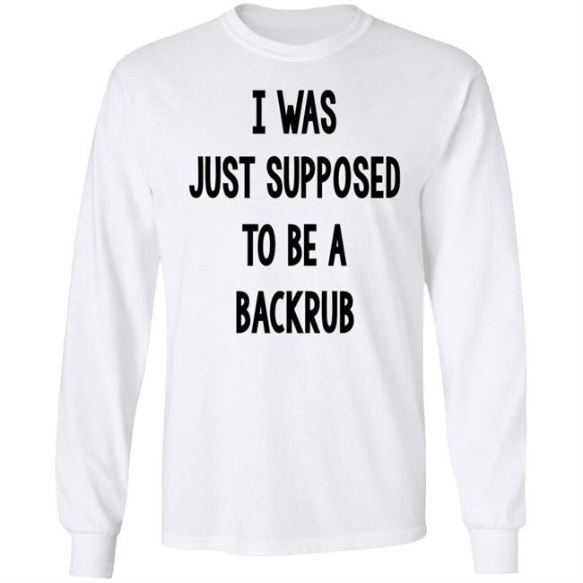 I Was Just Supposed To Be A Backrub Shirt Taina W I Was Just Supposed To Be A Backrub Shirt Taina W