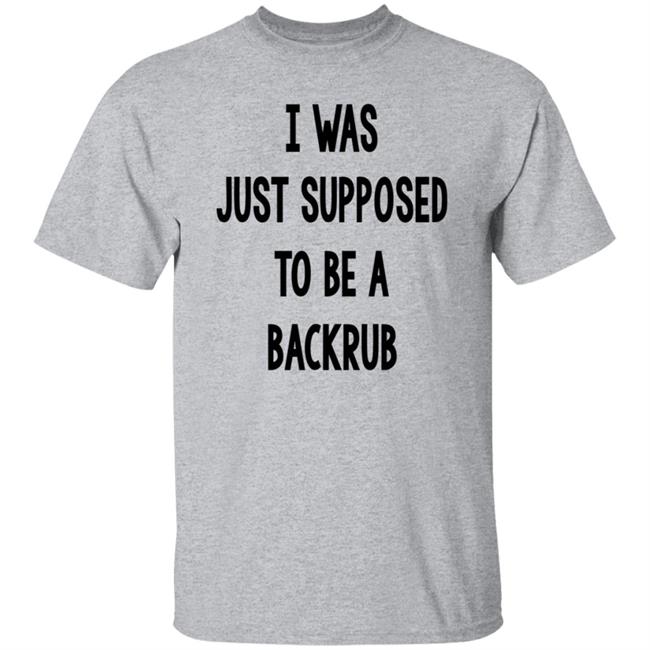 I Was Just Supposed To Be A Backrub Shirt Taina W I Was Just Supposed To Be A Backrub Shirt Taina W
