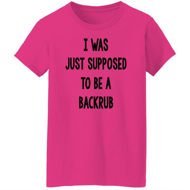 I Was Just Supposed To Be A Backrub Shirt Taina W I Was Just Supposed To Be A Backrub Shirt Taina W